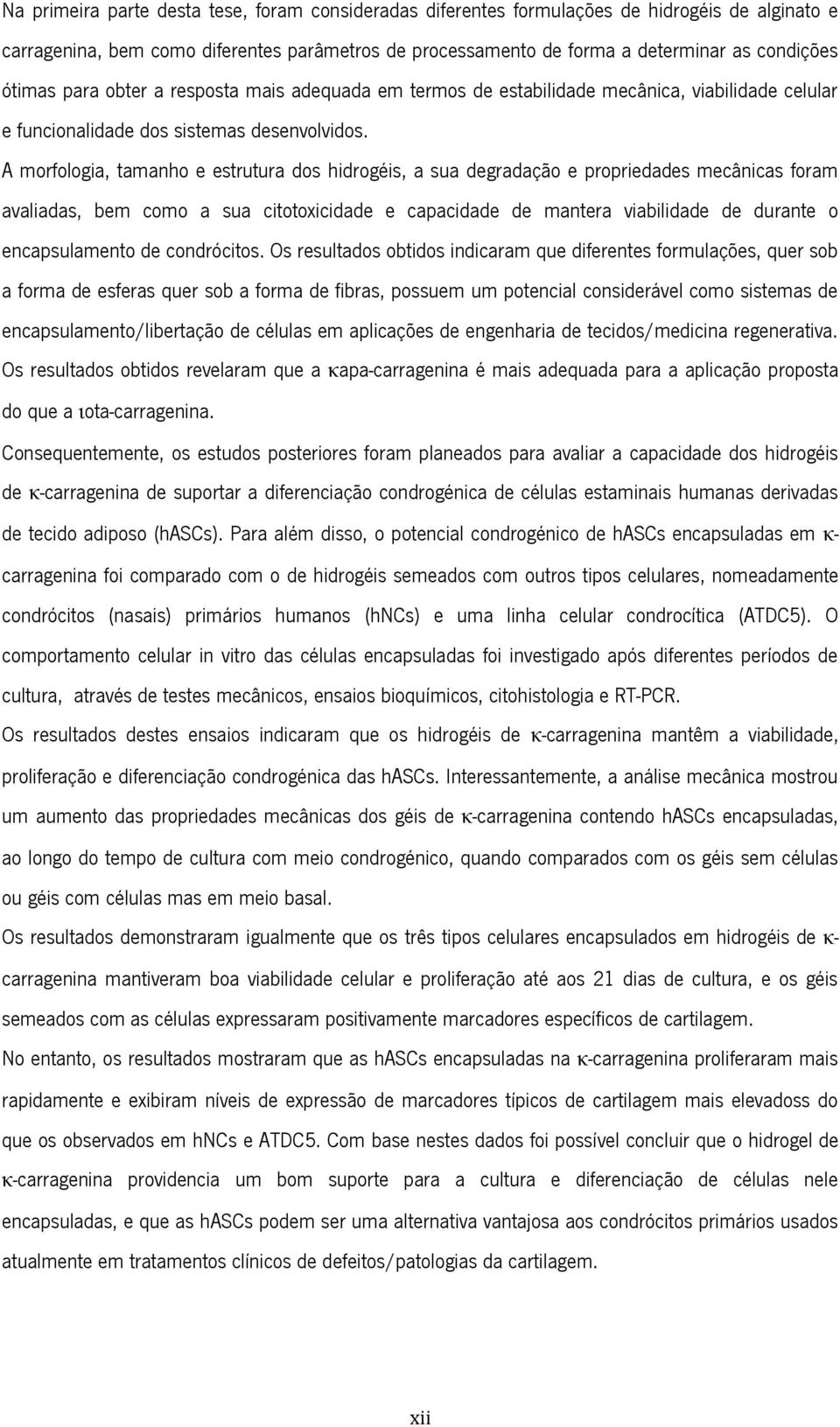 A morfologia, tamanho e estrutura dos hidrogéis, a sua degradação e propriedades mecânicas foram avaliadas, bem como a sua citotoxicidade e capacidade de mantera viabilidade de durante o