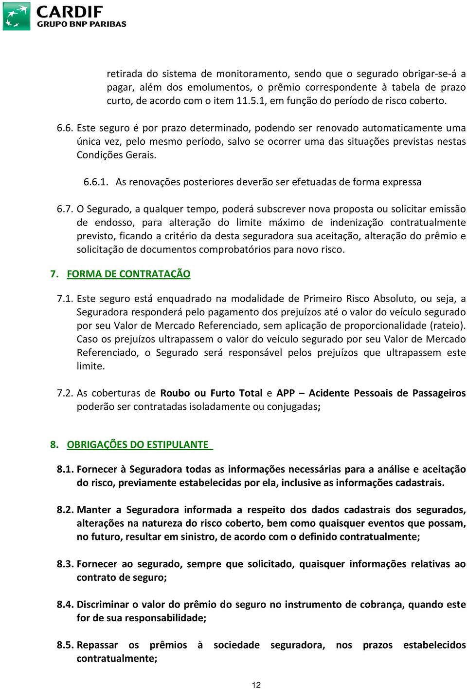 6. Este seguro é por prazo determinado, podendo ser renovado automaticamente uma única vez, pelo mesmo período, salvo se ocorrer uma das situações previstas nestas Condições Gerais. 6.6.1.