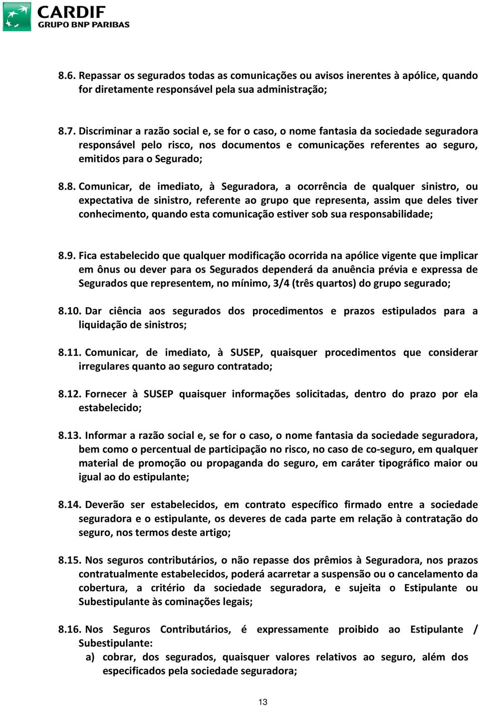 8. Comunicar, de imediato, à Seguradora, a ocorrência de qualquer sinistro, ou expectativa de sinistro, referente ao grupo que representa, assim que deles tiver conhecimento, quando esta comunicação