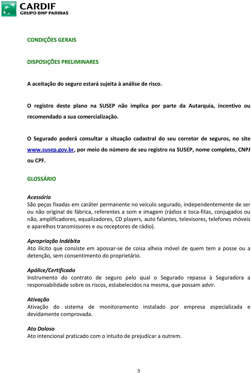 O Segurado poderá consultar a situação cadastral do seu corretor de seguros, no site www.susep.gov.br, por meio do número de seu registro na SUSEP, nome completo, CNPJ ou CPF.