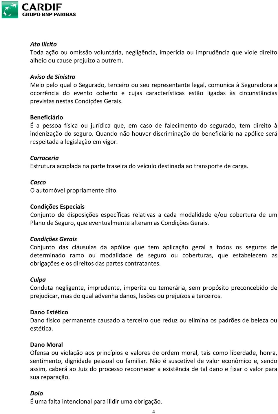 previstas nestas Condições Gerais. Beneficiário É a pessoa física ou jurídica que, em caso de falecimento do segurado, tem direito à indenização do seguro.