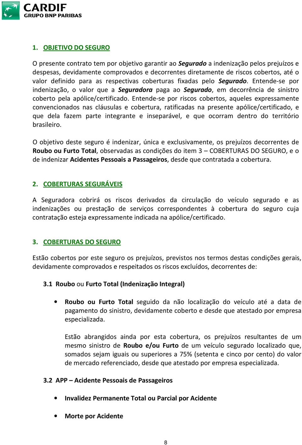 Entende-se por riscos cobertos, aqueles expressamente convencionados nas cláusulas e cobertura, ratificadas na presente apólice/certificado, e que dela fazem parte integrante e inseparável, e que