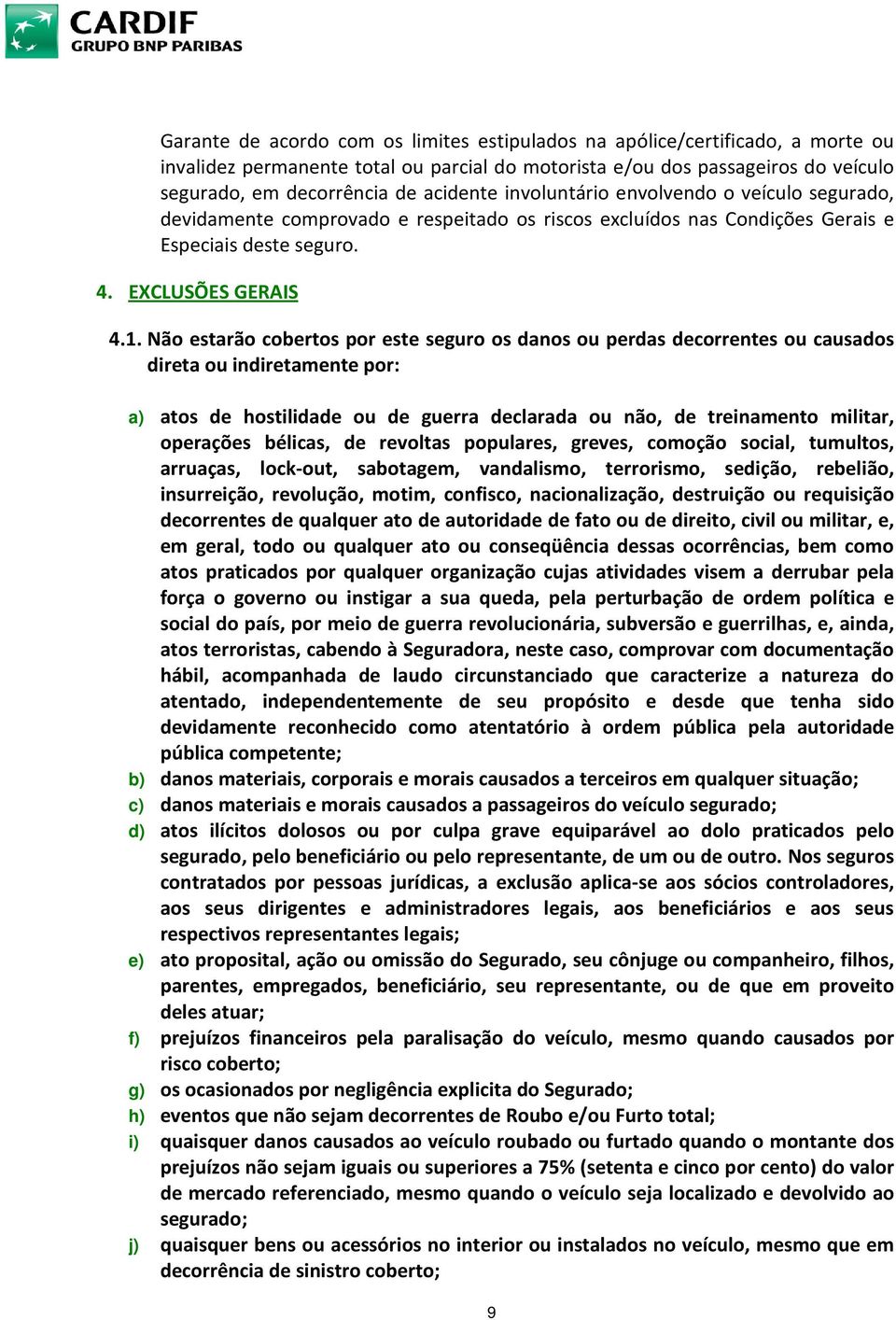 Não estarão cobertos por este seguro os danos ou perdas decorrentes ou causados direta ou indiretamente por: a) atos de hostilidade ou de guerra declarada ou não, de treinamento militar, operações