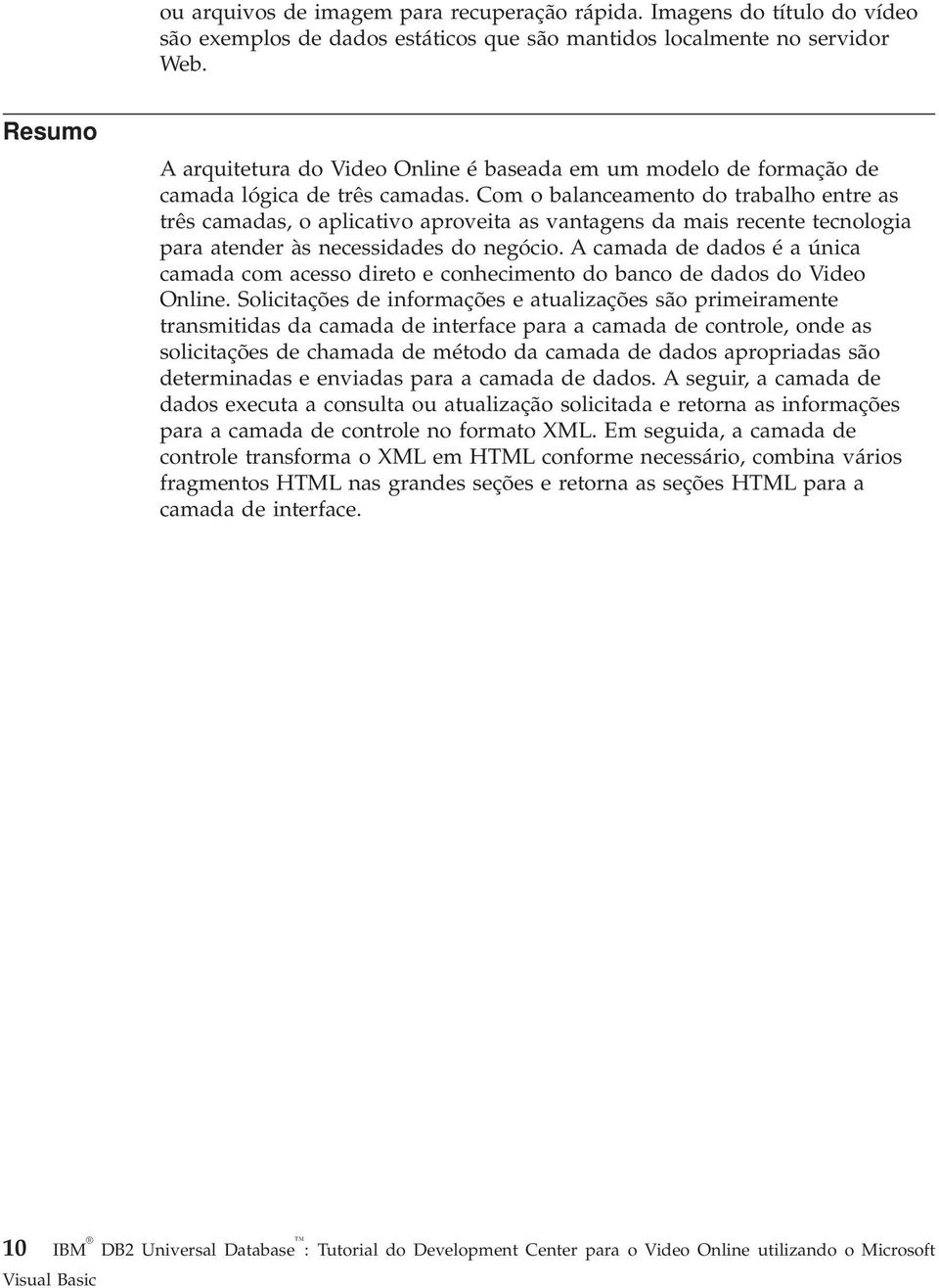 Com o balanceamento do trabalho entre as três camadas, o aplicativo aproveita as vantagens da mais recente tecnologia para atender às necessidades do negócio.