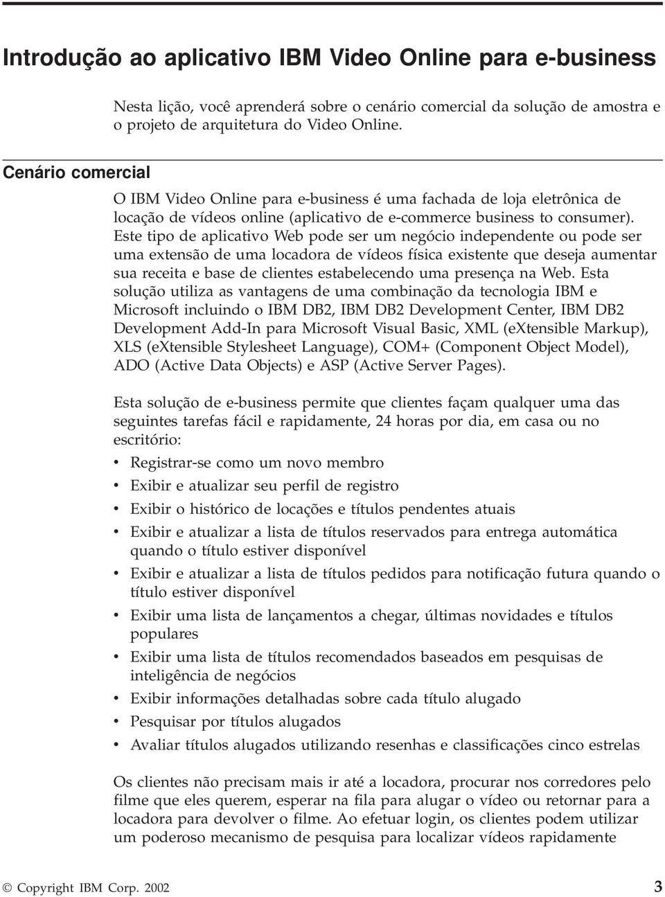 Este tipo de aplicativo Web pode ser um negócio independente ou pode ser uma extensão de uma locadora de vídeos física existente que deseja aumentar sua receita e base de clientes estabelecendo uma