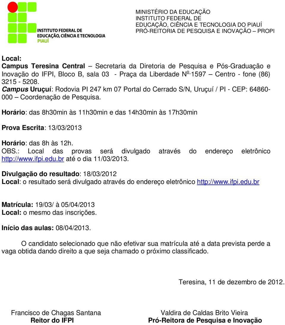 Horário: das 8h30min às 11h30min e das 14h30min às 17h30min Prova Escrita: 13/03/2013 Horário: das 8h às 12h. OBS.: Local das provas será divulgado através do endereço eletrônico http://www.ifpi.edu.