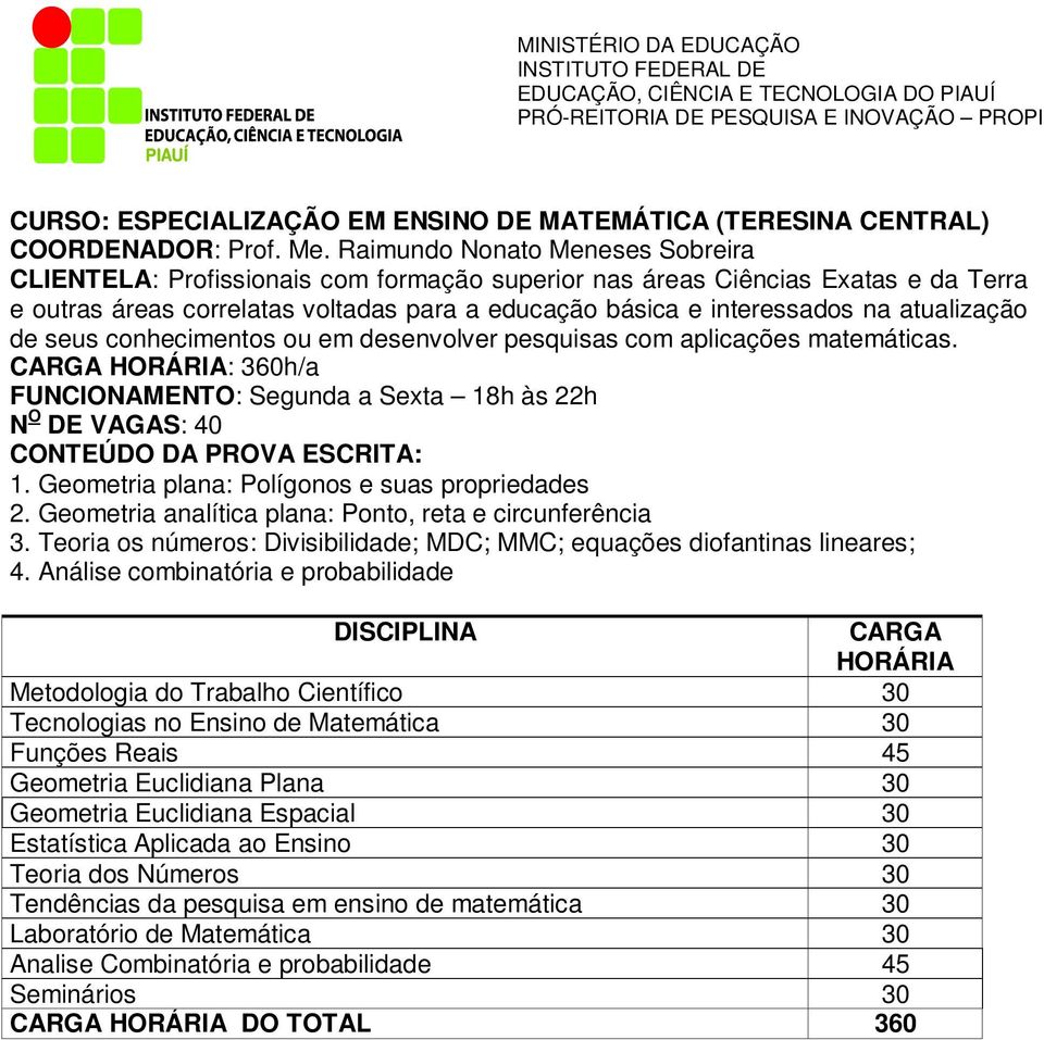 atualização de seus conhecimentos ou em desenvolver pesquisas com aplicações matemáticas. CARGA HORÁRIA: 360h/a FUNCIONAMENTO: Segunda a Sexta 18h às 22h N O DE VAGAS: 40 CONTEÚDO DA PROVA ESCRITA: 1.