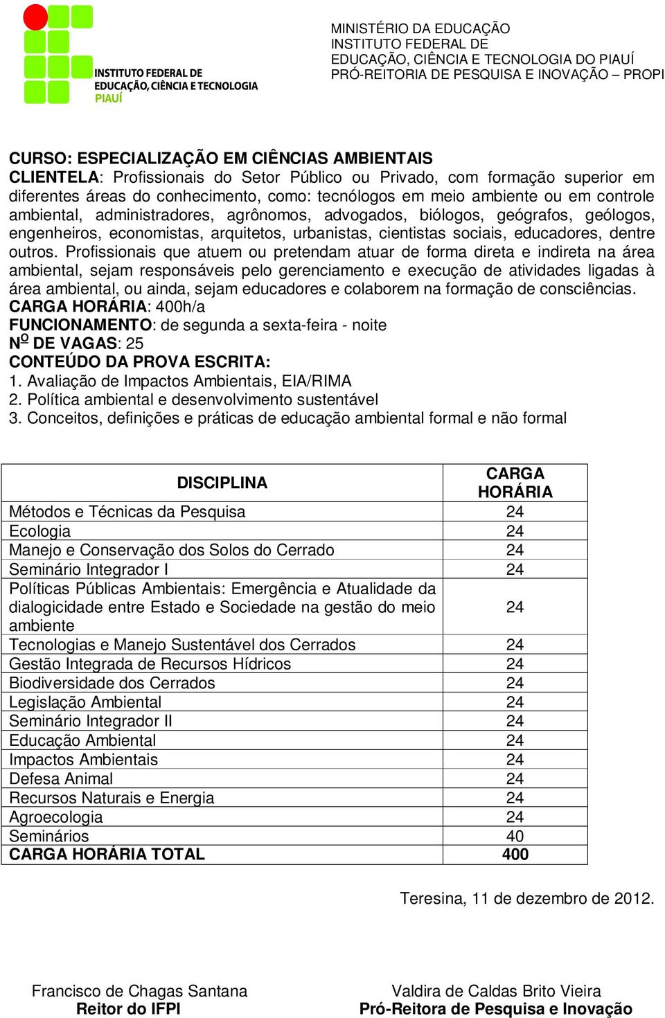 Profissionais que atuem ou pretendam atuar de forma direta e indireta na área ambiental, sejam responsáveis pelo gerenciamento e execução de atividades ligadas à área ambiental, ou ainda, sejam