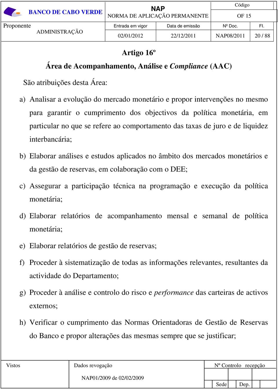 aplicados no âmbito dos mercados monetários e da gestão de reservas, em colaboração com o DEE; c) Assegurar a participação técnica na programação e execução da política monetária; d) Elaborar