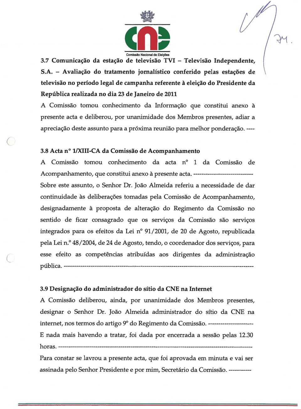 Janeiro de 2011 A Comissão tomou conhecimento da Informação que constitui anexo à presente acta e deliberou, por unanimidade dos Membros presentes, adiar a apreciação deste assunto para a próxima