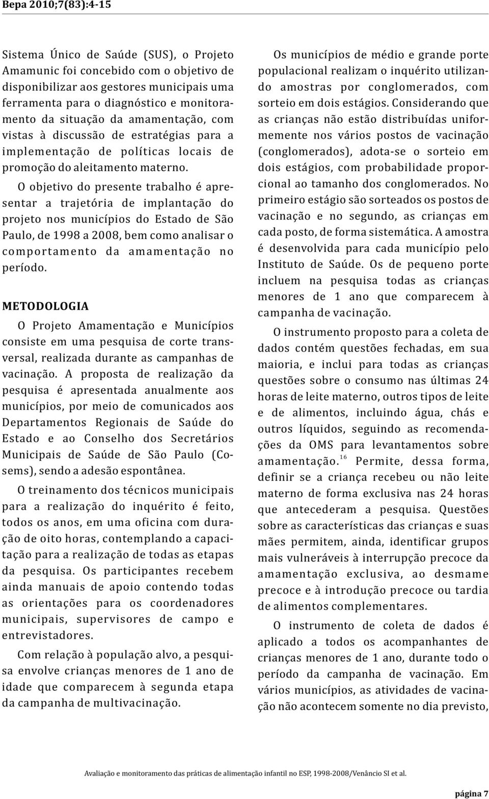 O objetivo do presente trabalho é apresentar a trajetória de implantação do projeto nos municípios do Estado de São Paulo, de 1998 a 2008, bem como analisar o comportamento da amamentação no período.