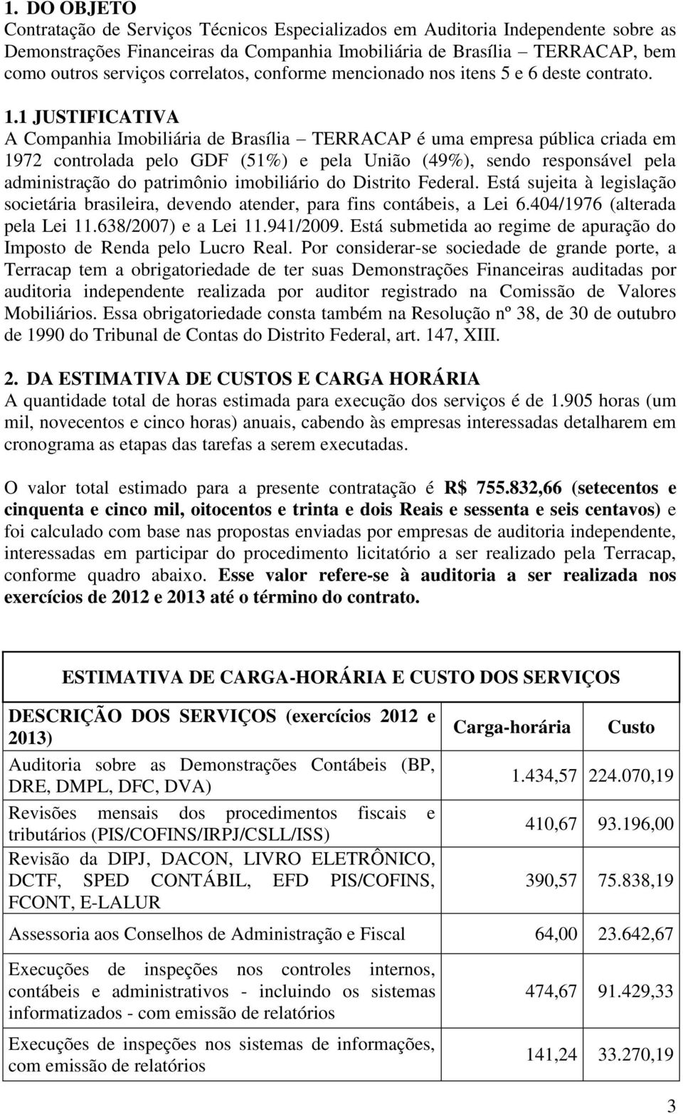 1 JUSTIFICATIVA A Companhia Imobiliária de Brasília TERRACAP é uma empresa pública criada em 1972 controlada pelo GDF (51%) e pela União (49%), sendo responsável pela administração do patrimônio