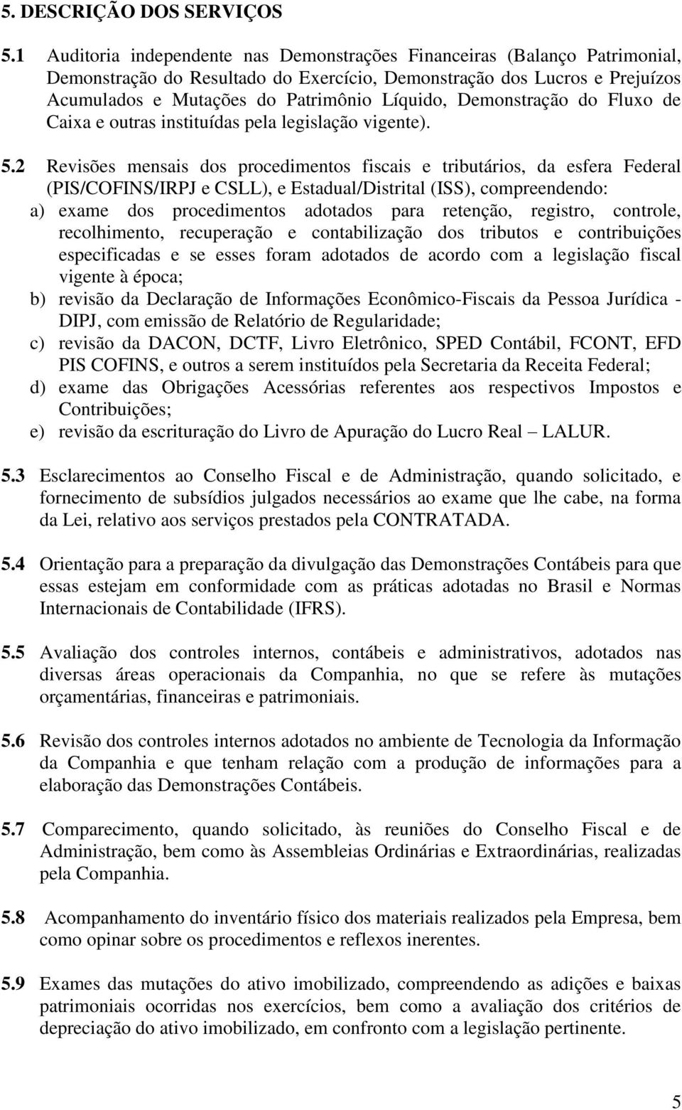 Demonstração do Fluxo de Caixa e outras instituídas pela legislação vigente). 5.