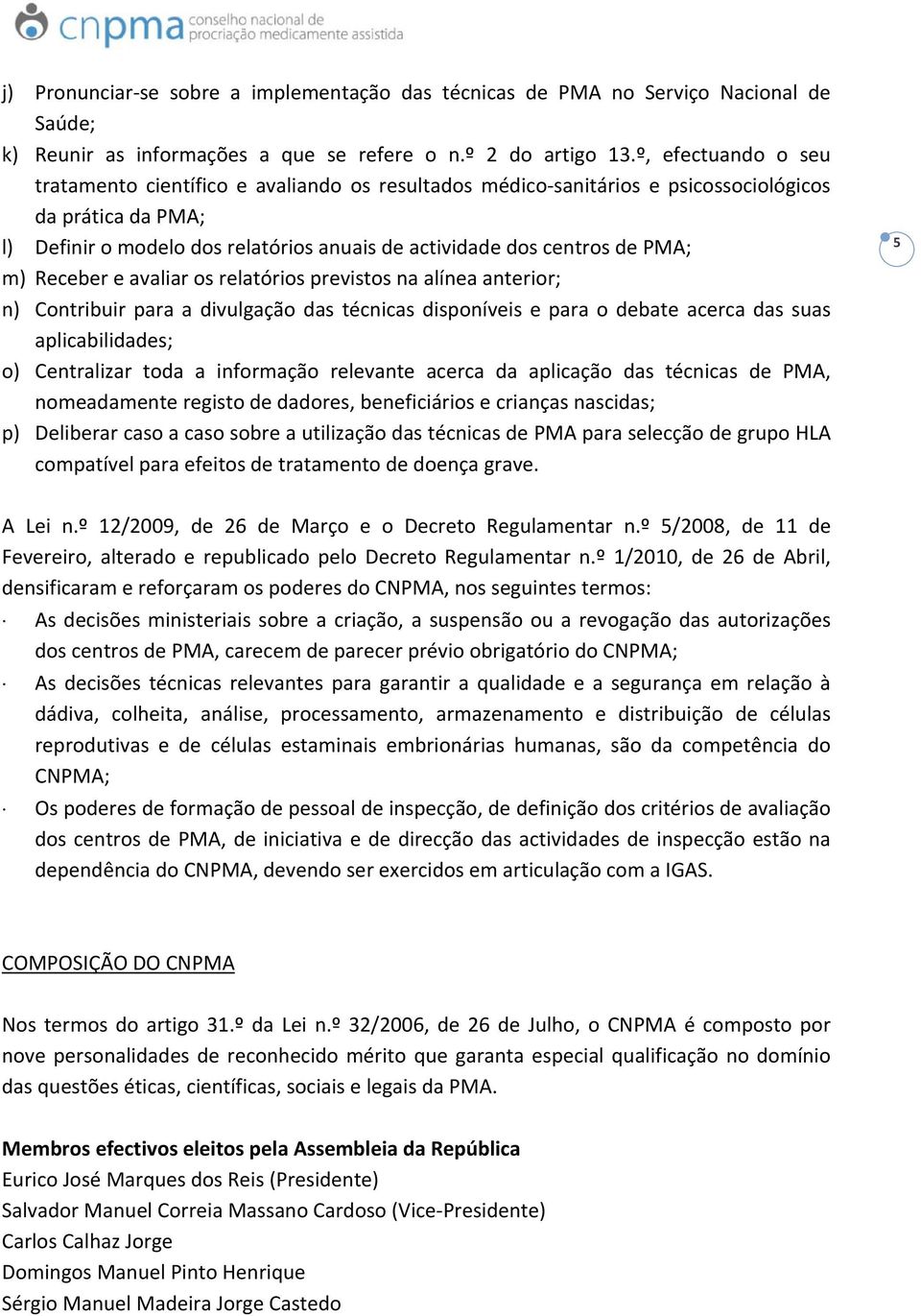 PMA; m) Receber e avaliar os relatórios previstos na alínea anterior; n) Contribuir para a divulgação das técnicas disponíveis e para o debate acerca das suas aplicabilidades; o) Centralizar toda a