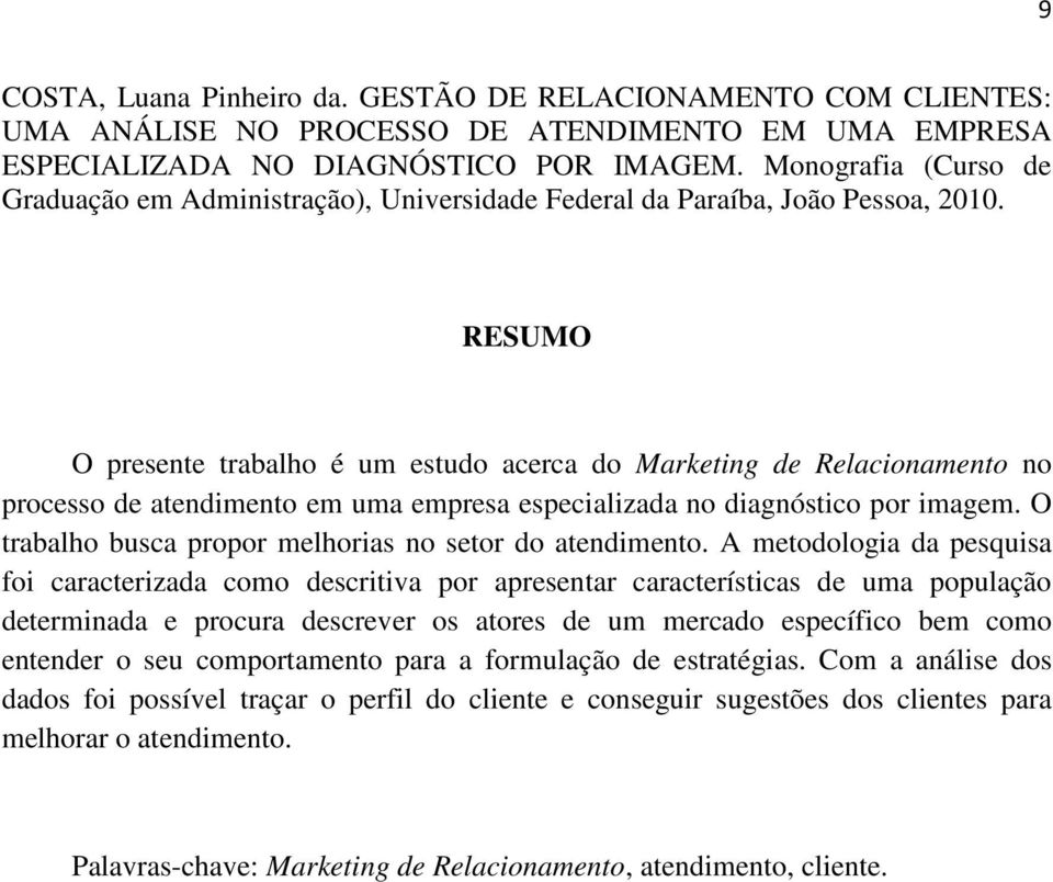 RESUMO O presente trabalho é um estudo acerca do Marketing de Relacionamento no processo de atendimento em uma empresa especializada no diagnóstico por imagem.