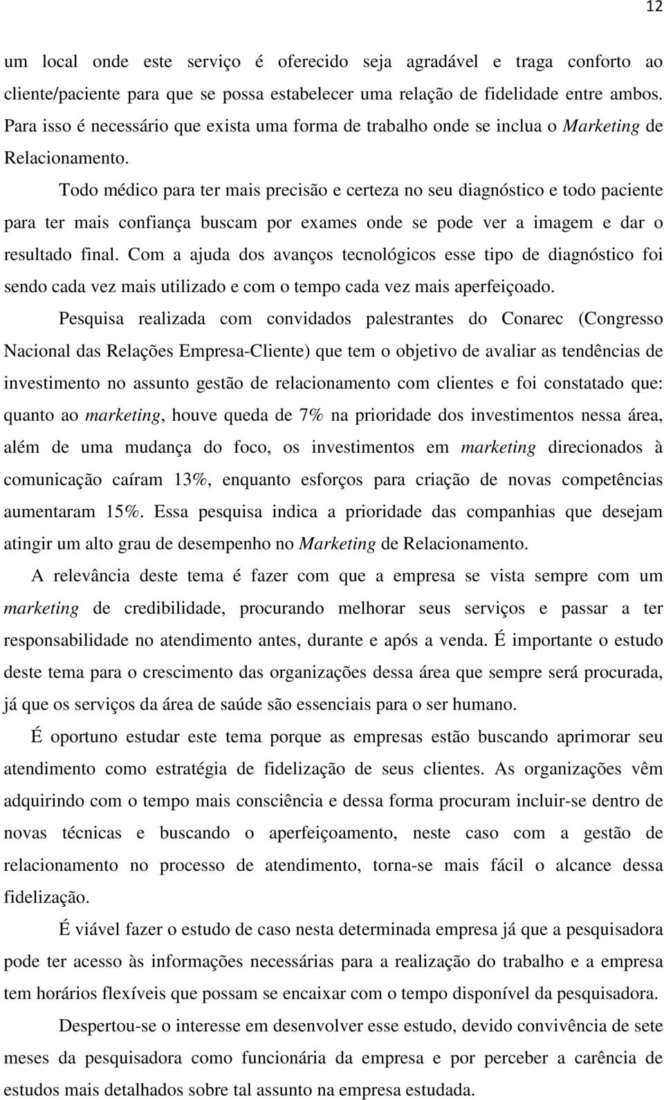 Todo médico para ter mais precisão e certeza no seu diagnóstico e todo paciente para ter mais confiança buscam por exames onde se pode ver a imagem e dar o resultado final.