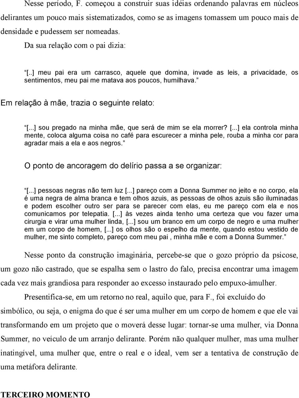 Em relação à mãe, trazia o seguinte relato: [...] sou pregado na minha mãe, que será de mim se ela morrer? [...] ela controla minha mente, coloca alguma coisa no café para escurecer a minha pele, rouba a minha cor para agradar mais a ela e aos negros.