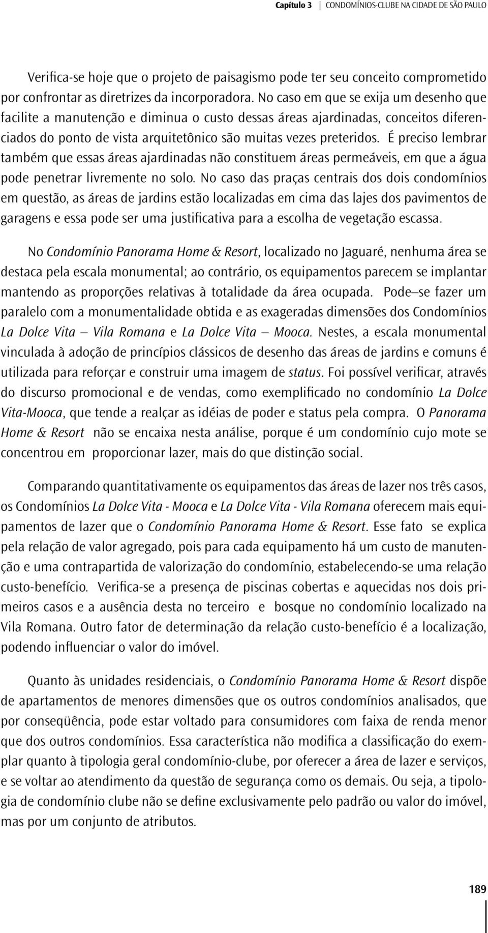 É preciso lembrar também que essas áreas ajardinadas não constituem áreas permeáveis, em que a água pode penetrar livremente no solo.