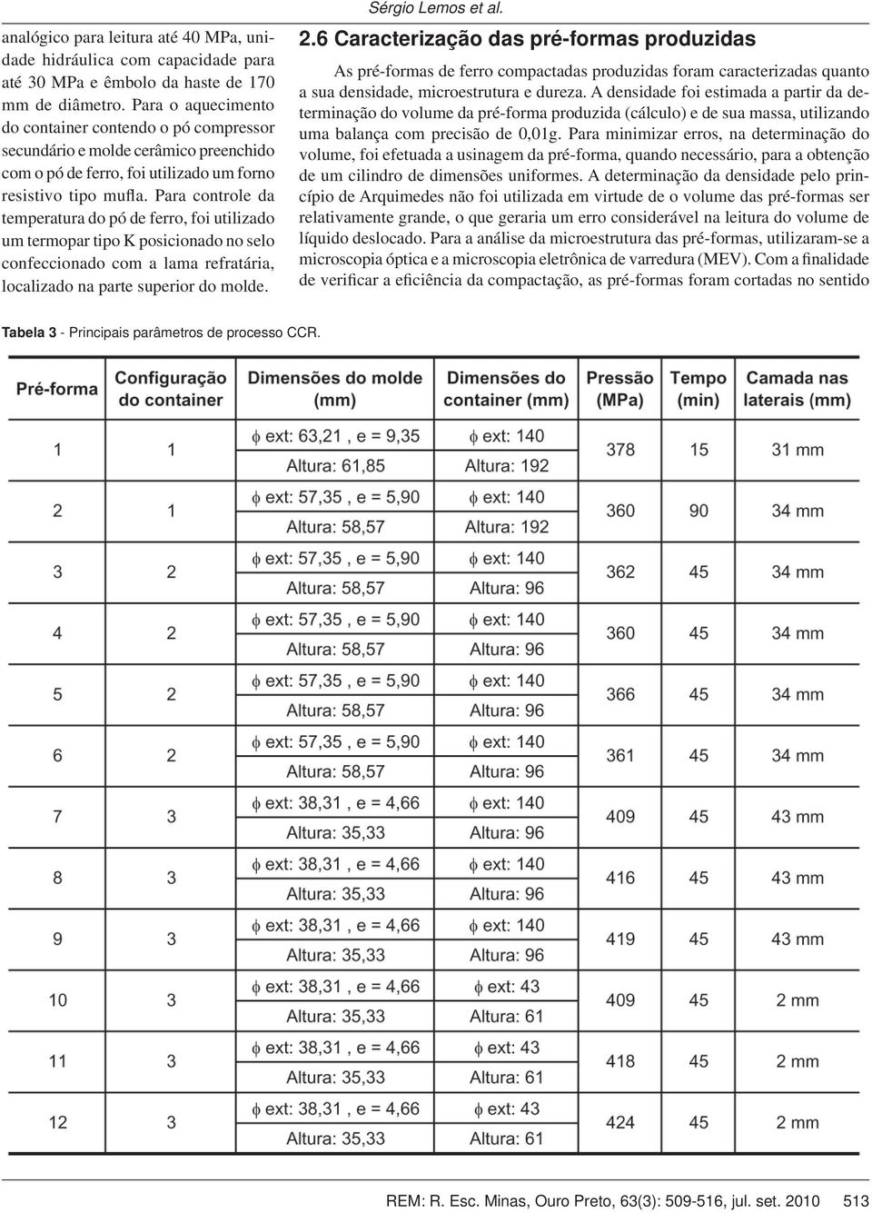 Para controle da temperatura do pó de ferro, foi utilizado um termopar tipo K posicionado no selo confeccionado com a lama refratária, localizado na parte superior do molde. Sérgio Lemos et al. 2.