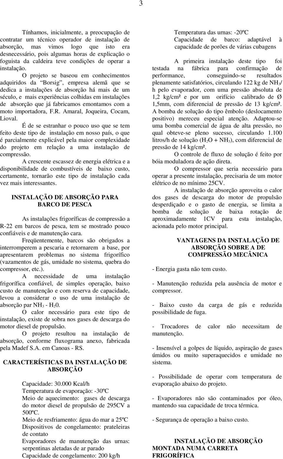 O projeto se baseou em conhecimentos adquiridos da Borsig, empresa alemã que se dedica a instalações de absorção há mais de um século, e mais experiências colhidas em instalações de absorção que já