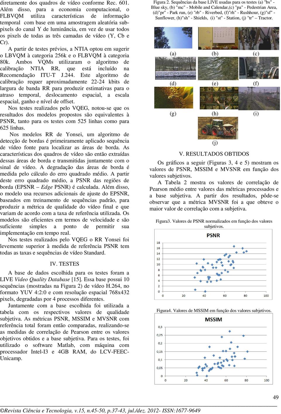 pixels de todas as três camadas de vídeo (Y, Cb e Cr). A partir de testes prévios, a NTIA optou em sugerir o LBVQM à categoria 256k e o FLBVQM à categoria 80k.