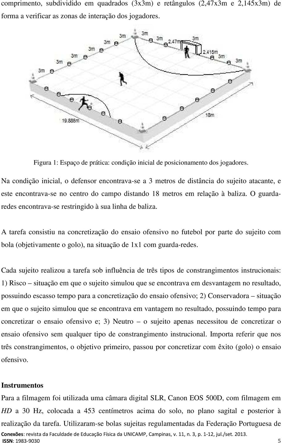 Na condição inicial, o defensor encontrava-se a 3 metros de distância do sujeito atacante, e este encontrava-se no centro do campo distando 18 metros em relação à baliza.