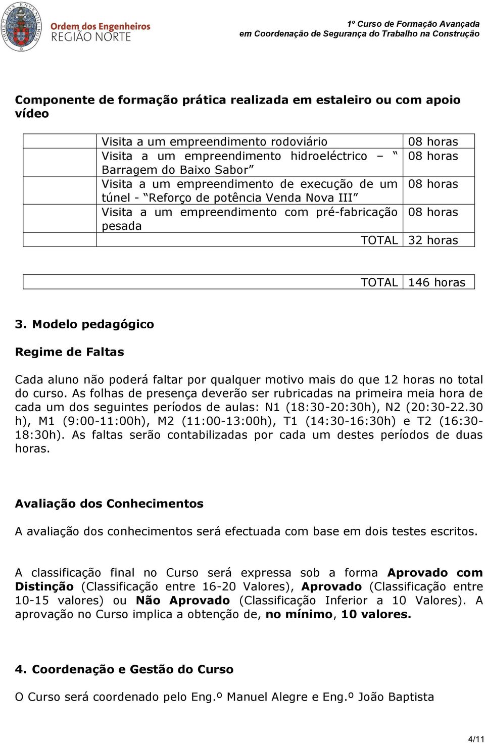 Modelo pedagógico Regime de Faltas Cada aluno não poderá faltar por qualquer motivo mais do que 12 horas no total do curso.