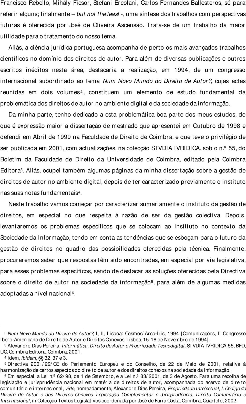 Aliás, a ciência jurídica portuguesa acompanha de perto os mais avançados trabalhos científicos no domínio dos direitos de autor.