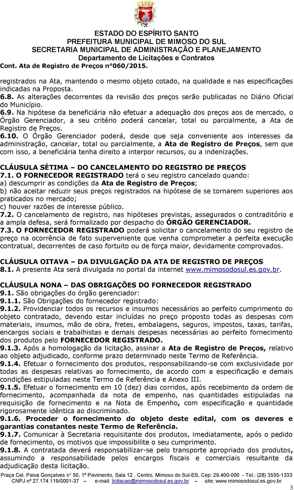 Na hipótese da beneficiária não efetuar a adequação dos preços aos de mercado, o Órgão Gerenciador, a seu critério poderá cancelar, total ou parcialmente, a Ata de Registro de Preços. 6.10.