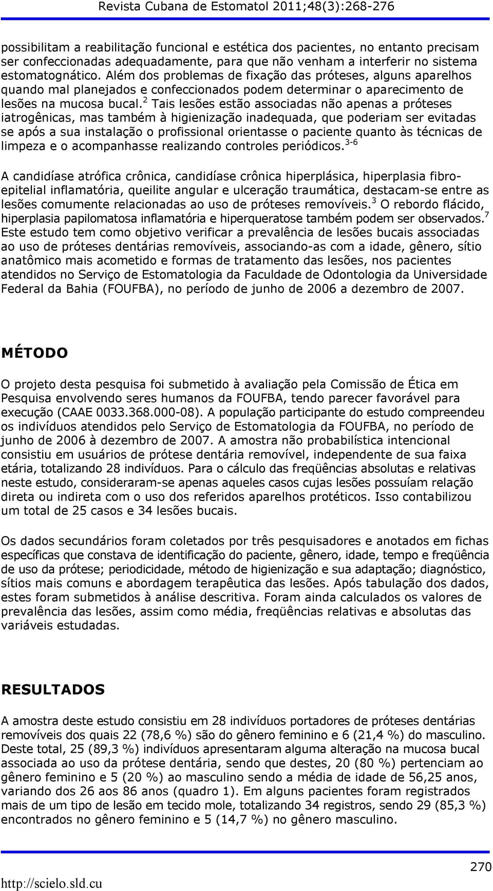 2 Tais lesões estão associadas não apenas a próteses iatrogênicas, mas também à higienização inadequada, que poderiam ser evitadas se após a sua instalação o profissional orientasse o paciente quanto