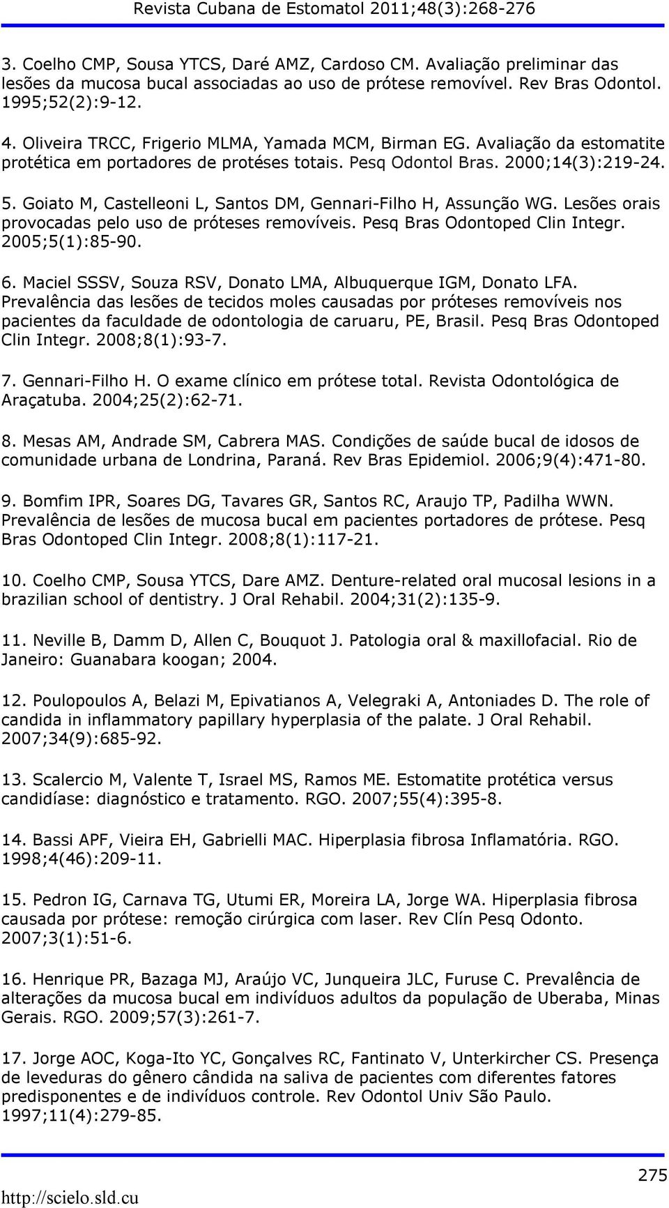 Goiato M, Castelleoni L, Santos DM, Gennari-Filho H, Assunção WG. Lesões orais provocadas pelo uso de próteses removíveis. Pesq Bras Odontoped Clin Integr. 2005;5(1):85-90. 6.