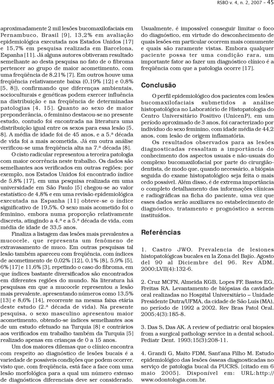 Espanha [11]. Já alguns autores obtiveram resultado semelhante ao desta pesquisa no fato de o fibroma pertencer ao grupo de maior acometimento, com uma freqüência de 8,21% [7].