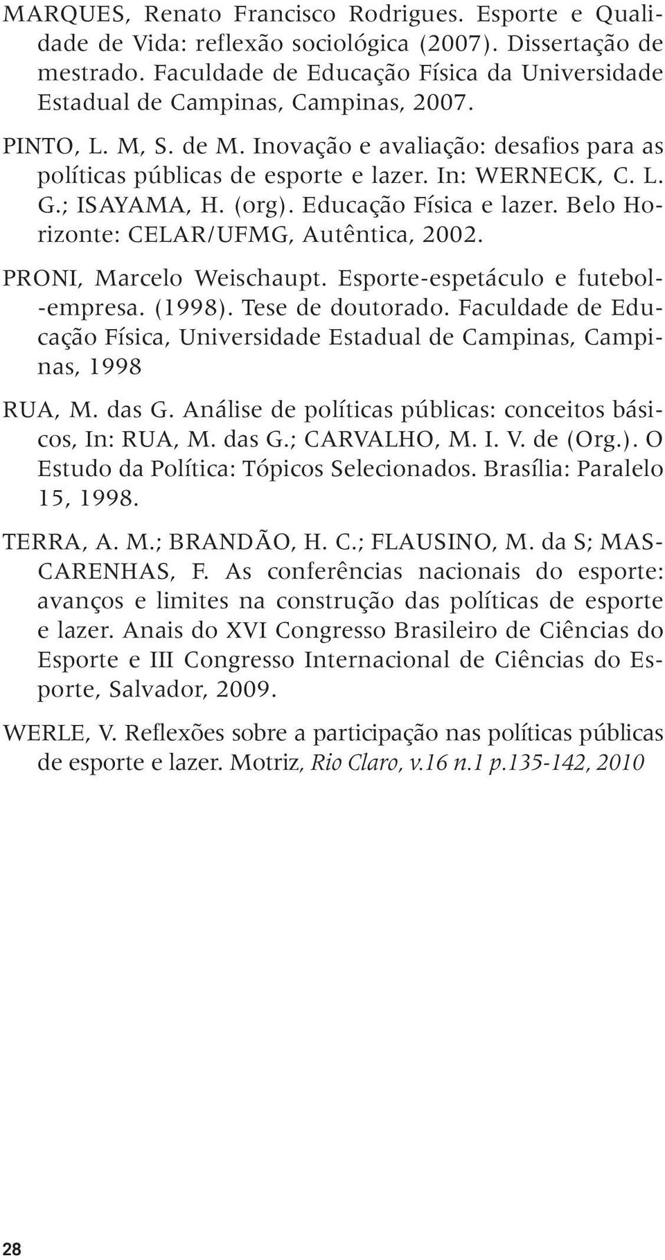 L. G.; ISAYAMA, H. (org). Educação Física e lazer. Belo Horizonte: CELAR/UFMG, Autêntica, 2002. PRONI, Marcelo Weischaupt. Esporte-espetáculo e futebol- -empresa. (1998). Tese de doutorado.