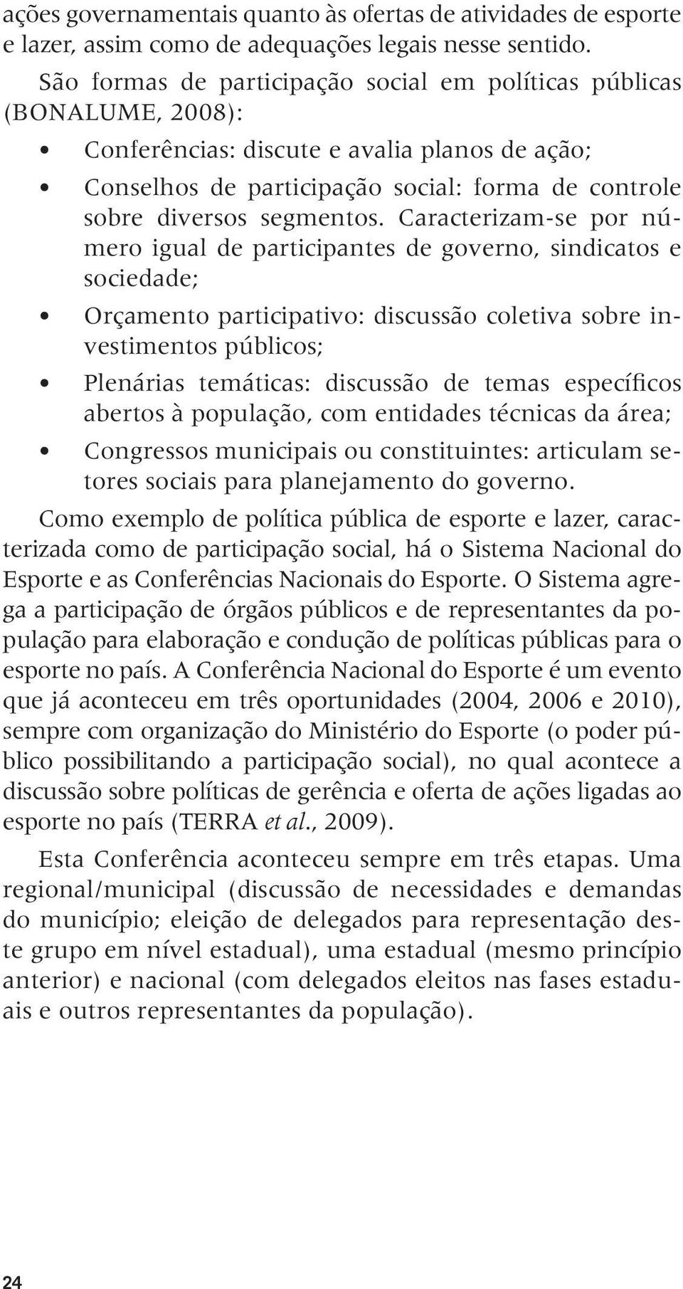 Caracterizam-se por número igual de participantes de governo, sindicatos e sociedade; Orçamento participativo: discussão coletiva sobre investimentos públicos; Plenárias temáticas: discussão de temas