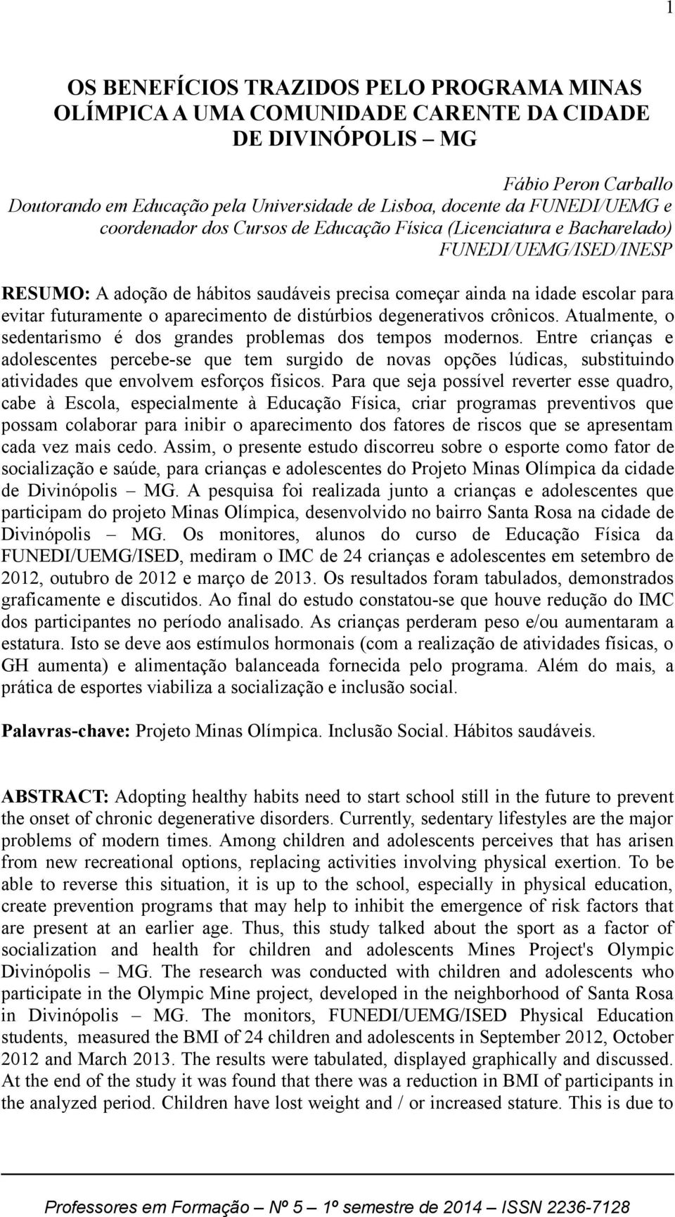 futuramente o aparecimento de distúrbios degenerativos crônicos. Atualmente, o sedentarismo é dos grandes problemas dos tempos modernos.