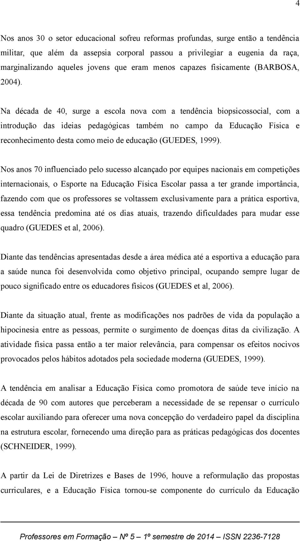 Na década de 40, surge a escola nova com a tendência biopsicossocial, com a introdução das ideias pedagógicas também no campo da Educação Física e reconhecimento desta como meio de educação (GUEDES,