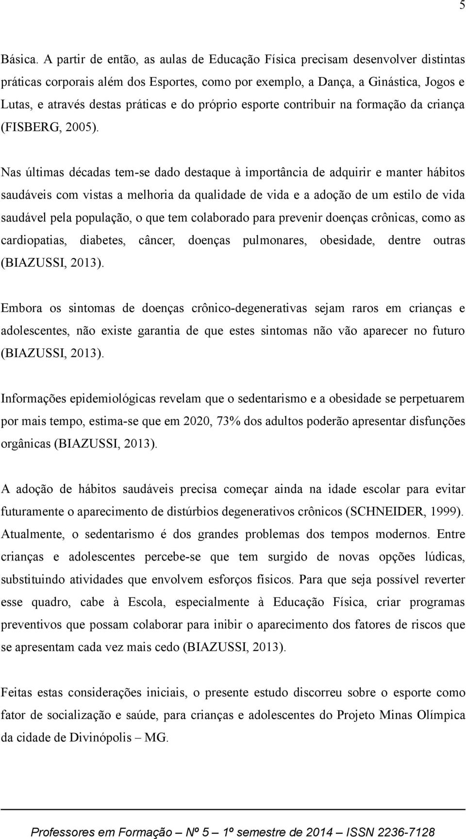 do próprio esporte contribuir na formação da criança (FISBERG, 2005).