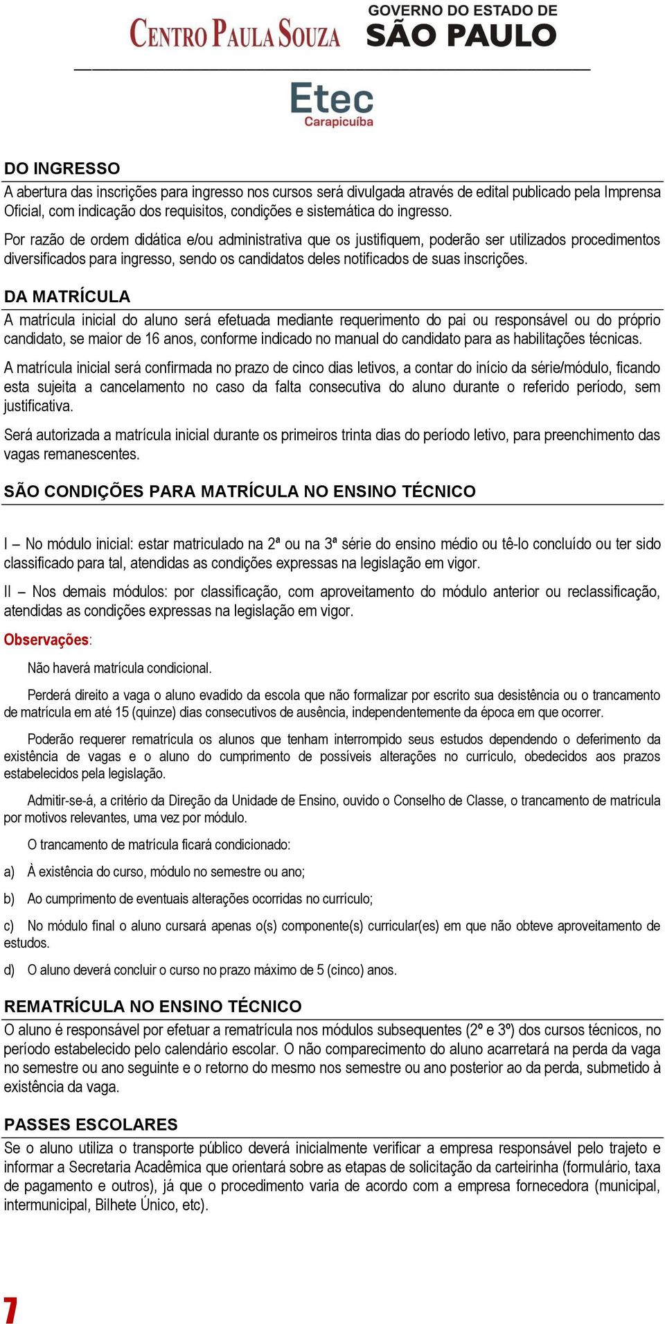 DA MATRÍCULA A matrícula inicial do aluno será efetuada mediante requerimento do pai ou responsável ou do próprio candidato, se maior de 16 anos, conforme indicado no manual do candidato para as