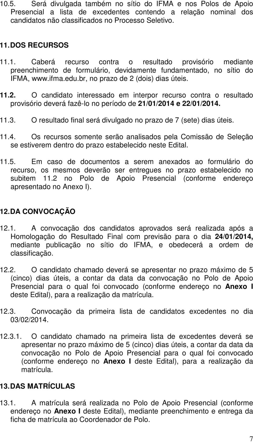 (dois) dias úteis. 11.2. O candidato interessado em interpor recurso contra o resultado provisório deverá fazê-lo no período de 21/01/2014 e 22/01/2014. 11.3.