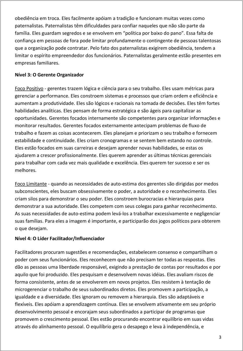 Essa falta de confiança em pessoas de fora pode limitar profundamente o contingente de pessoas talentosas que a organização pode contratar.