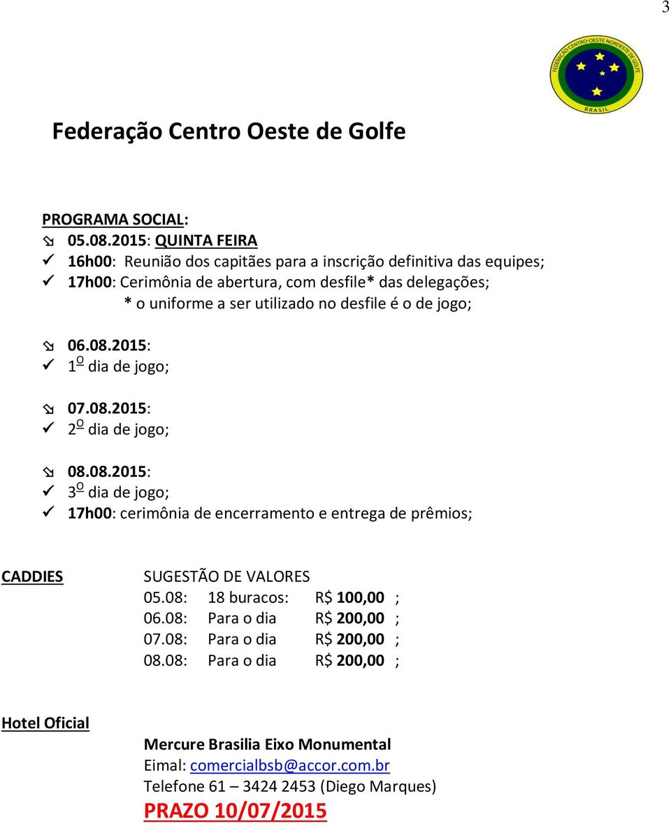 ser utilizado no desfile é o de jogo; 06.08.2015: 1 O dia de jogo; 07.08.2015: 2 O dia de jogo; 08.08.2015: 3 O dia de jogo; 17h00: cerimônia de encerramento e entrega de prêmios; CADDIES SUGESTÃO DE VALORES 05.