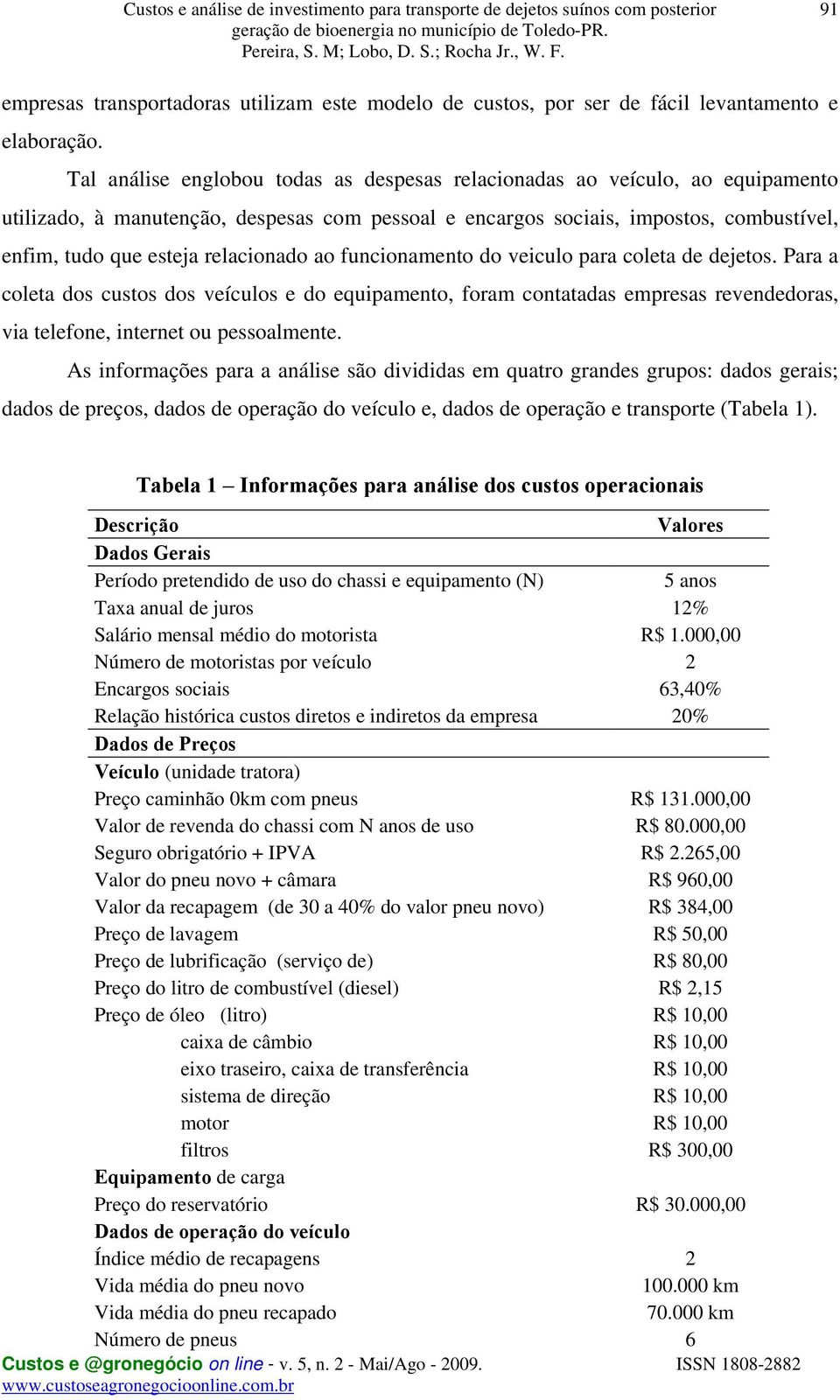 relacionado ao funcionamento do veiculo para coleta de dejetos. Para a coleta dos custos dos veículos e do equipamento, foram contatadas empresas revendedoras, via telefone, internet ou pessoalmente.