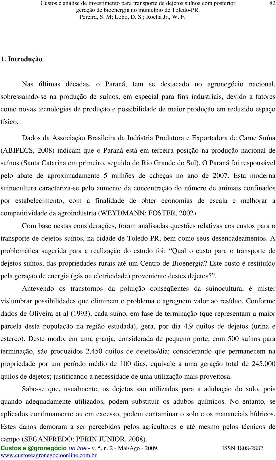 Dados da Associação Brasileira da Indústria Produtora e Exportadora de Carne Suína (ABIPECS, 2008) indicam que o Paraná está em terceira posição na produção nacional de suínos (Santa Catarina em