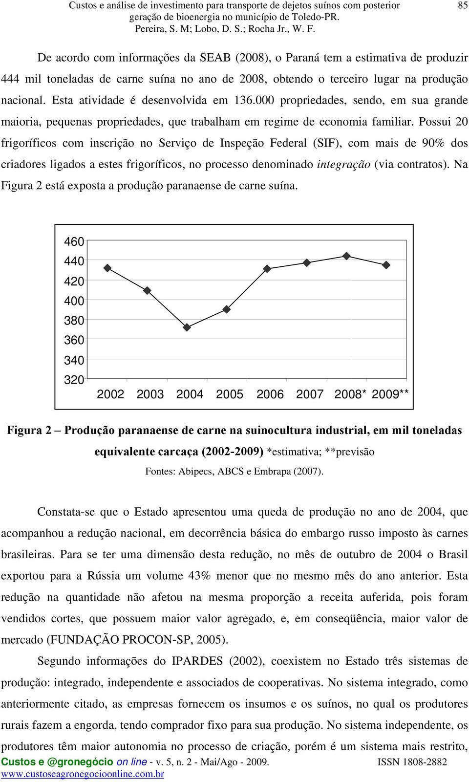 Possui 20 frigoríficos com inscrição no Serviço de Inspeção Federal (SIF), com mais de 90% dos criadores ligados a estes frigoríficos, no processo denominado integração (via contratos).