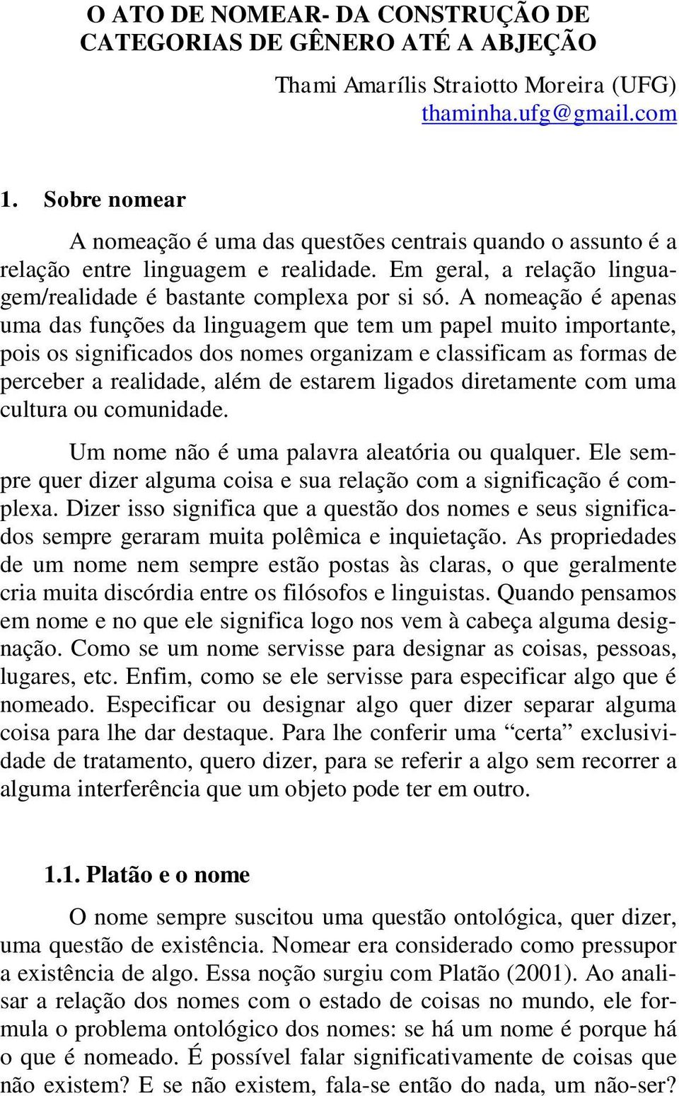 A nomeação é apenas uma das funções da linguagem que tem um papel muito importante, pois os significados dos nomes organizam e classificam as formas de perceber a realidade, além de estarem ligados