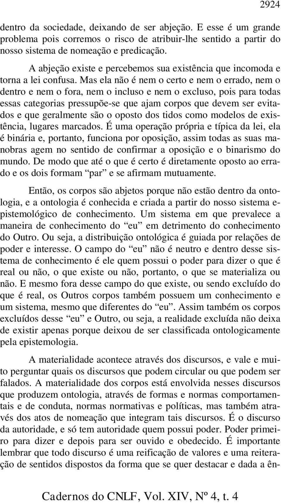 Mas ela não é nem o certo e nem o errado, nem o dentro e nem o fora, nem o incluso e nem o excluso, pois para todas essas categorias pressupõe-se que ajam corpos que devem ser evitados e que