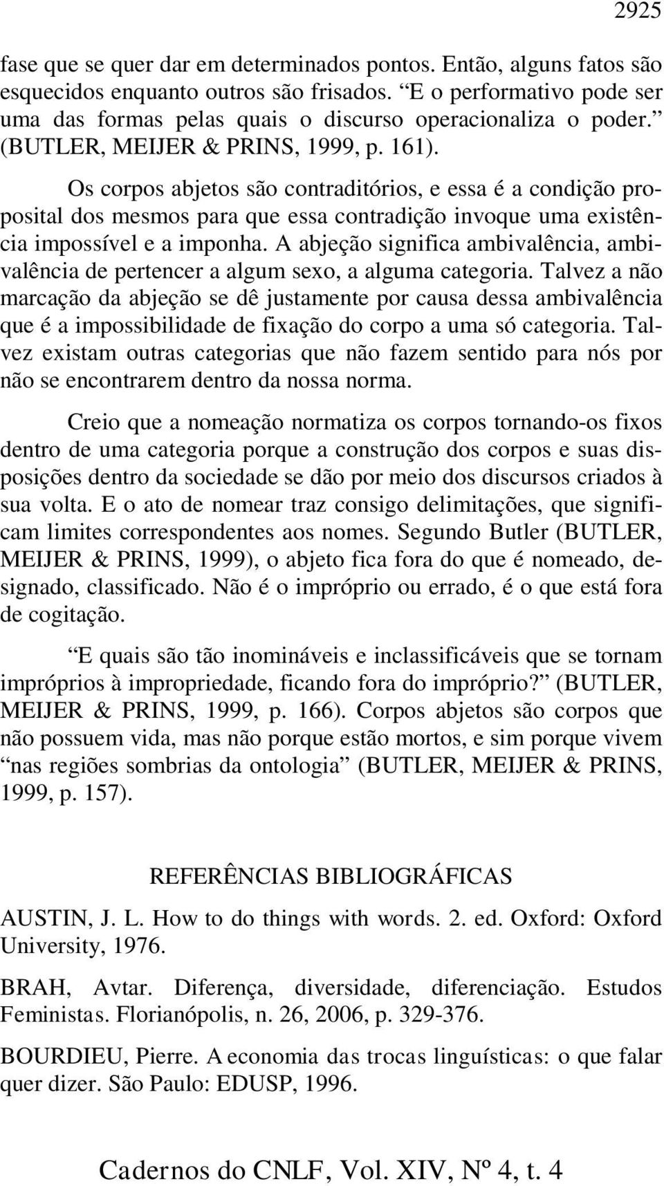 Os corpos abjetos são contraditórios, e essa é a condição proposital dos mesmos para que essa contradição invoque uma existência impossível e a imponha.