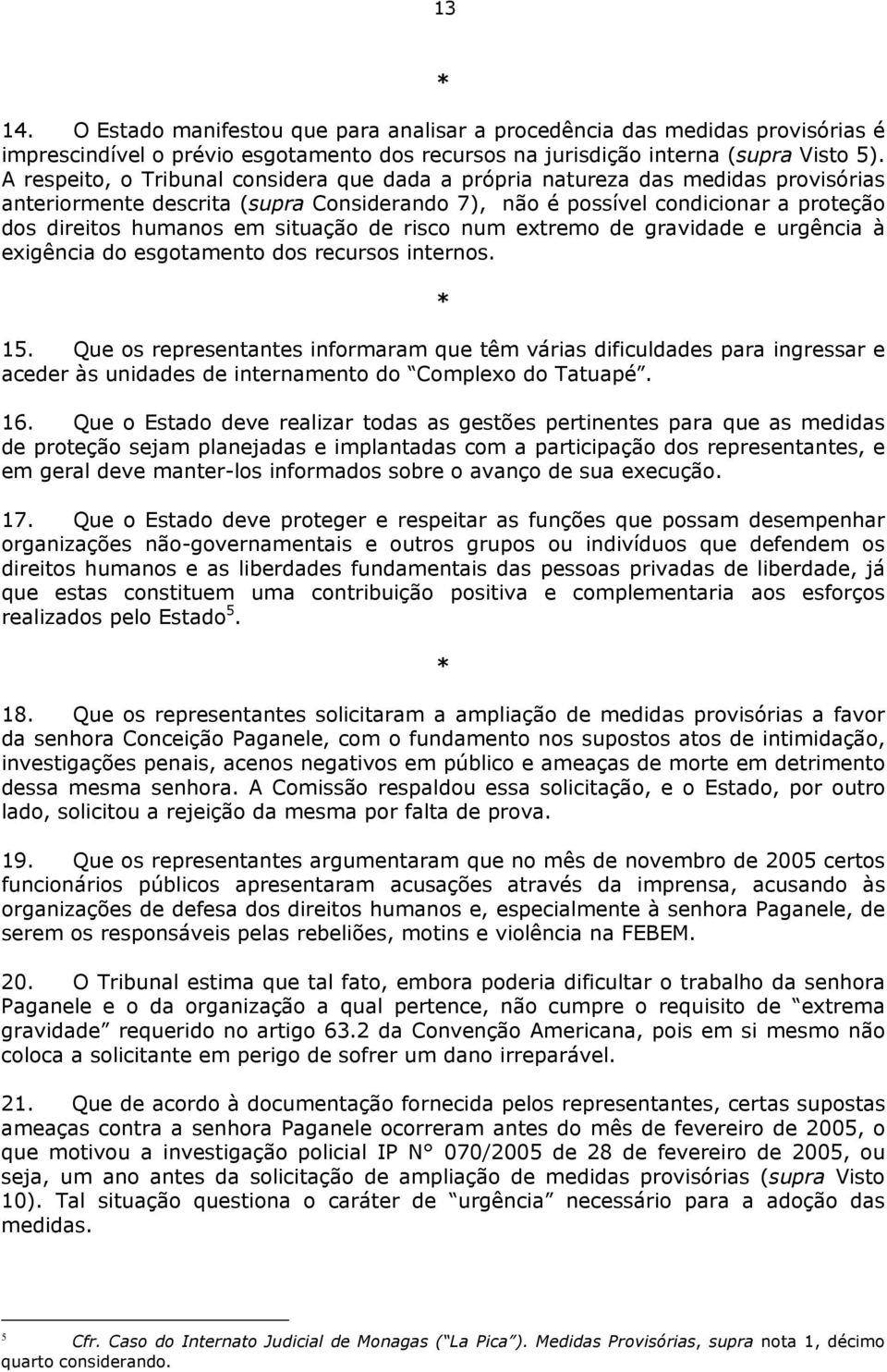 situação de risco num extremo de gravidade e urgência à exigência do esgotamento dos recursos internos. * 15.