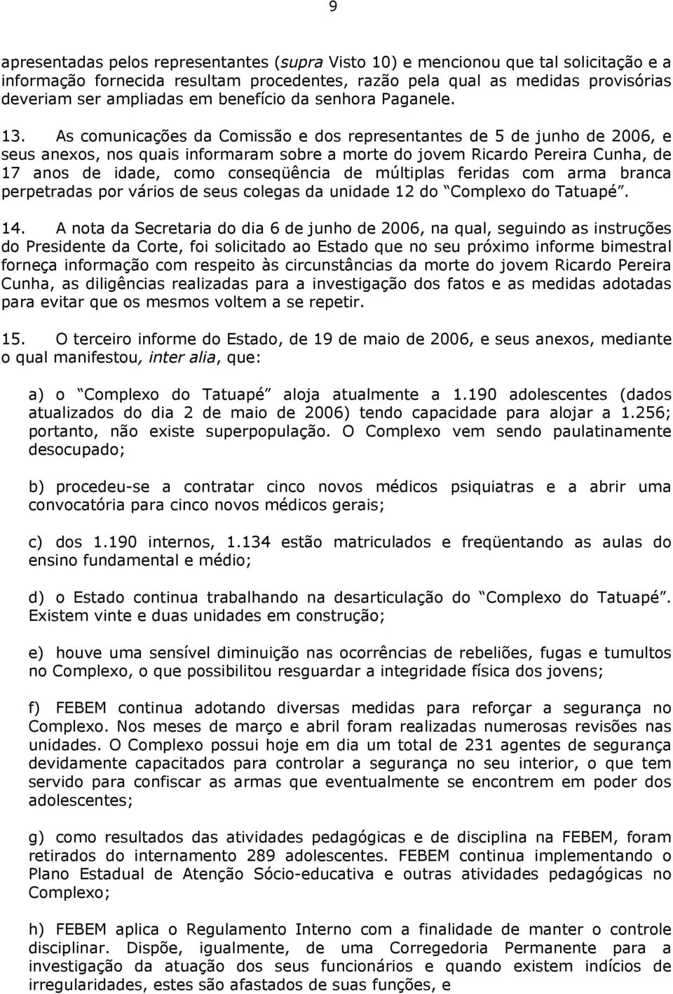As comunicações da Comissão e dos representantes de 5 de junho de 2006, e seus anexos, nos quais informaram sobre a morte do jovem Ricardo Pereira Cunha, de 17 anos de idade, como conseqüência de
