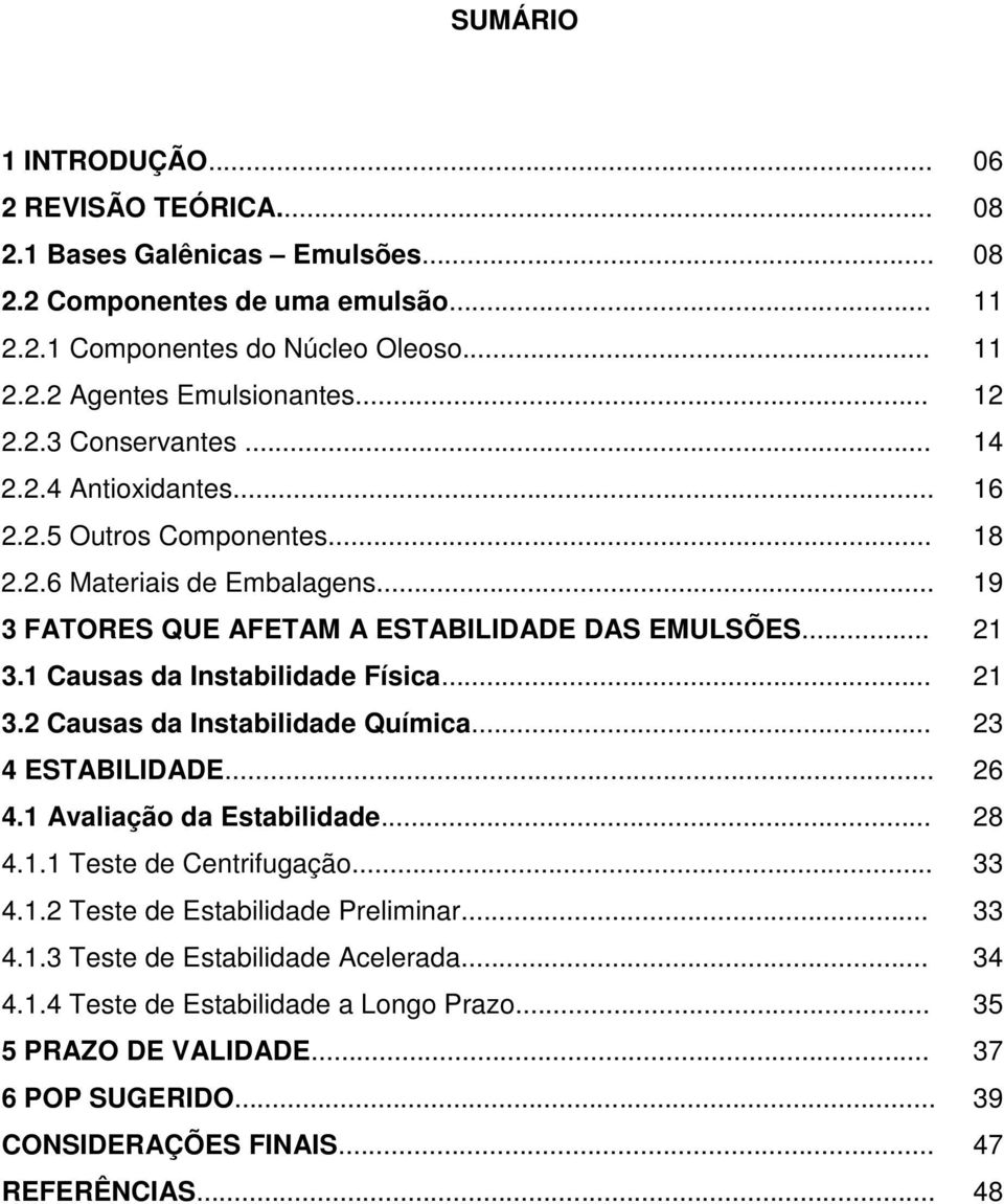 1 Causas da Instabilidade Física... 21 3.2 Causas da Instabilidade Química... 23 4 ESTABILIDADE... 26 4.1 Avaliação da Estabilidade... 28 4.1.1 Teste de Centrifugação... 33 4.1.2 Teste de Estabilidade Preliminar.